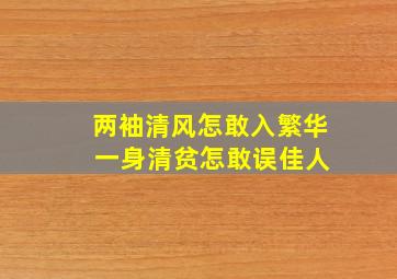 两袖清风怎敢入繁华 一身清贫怎敢误佳人